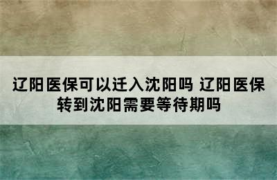 辽阳医保可以迁入沈阳吗 辽阳医保转到沈阳需要等待期吗